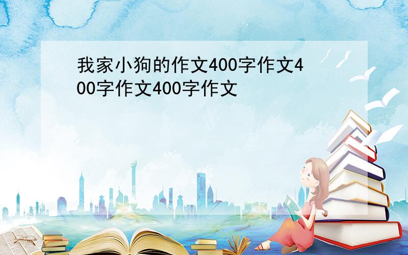 我家小狗的作文400字作文400字作文400字作文