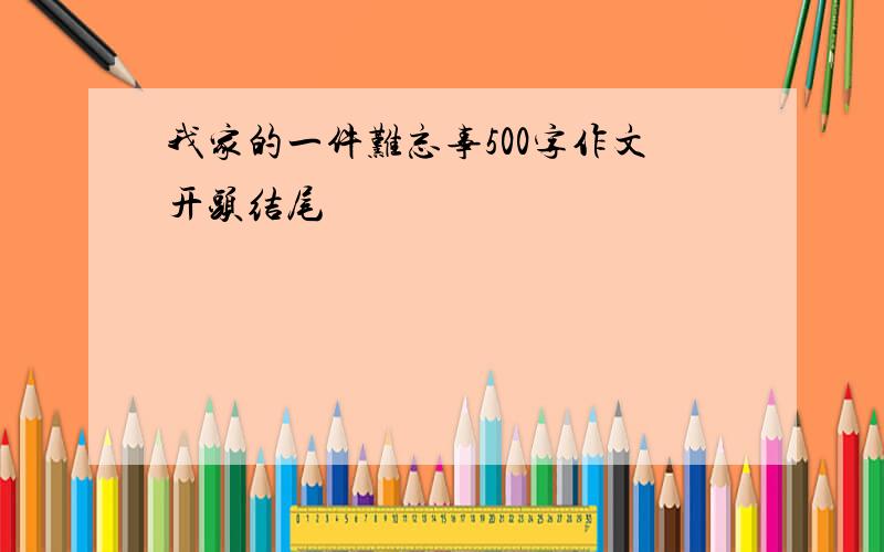 我家的一件难忘事500字作文开头结尾