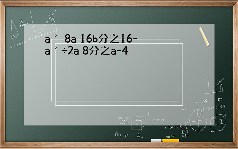 a² 8a 16b分之16-a²÷2a 8分之a-4