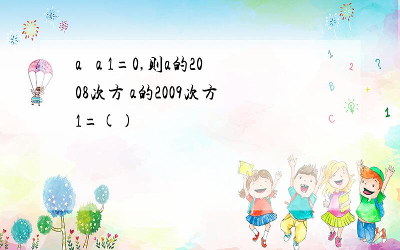 a² a 1=0,则a的2008次方 a的2009次方 1=()