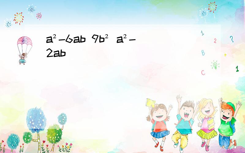 a²-6ab 9b² a²-2ab