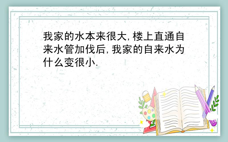 我家的水本来很大,楼上直通自来水管加伐后,我家的自来水为什么变很小.