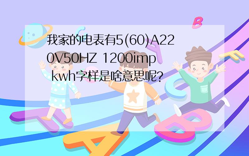 我家的电表有5(60)A220V50HZ 1200imp kwh字样是啥意思呢?