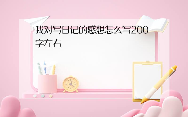 我对写日记的感想怎么写200字左右