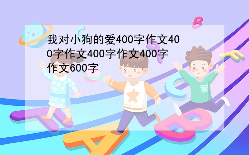 我对小狗的爱400字作文400字作文400字作文400字作文600字