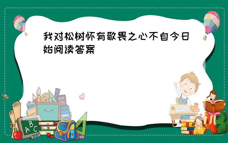 我对松树怀有敬畏之心不自今日始阅读答案