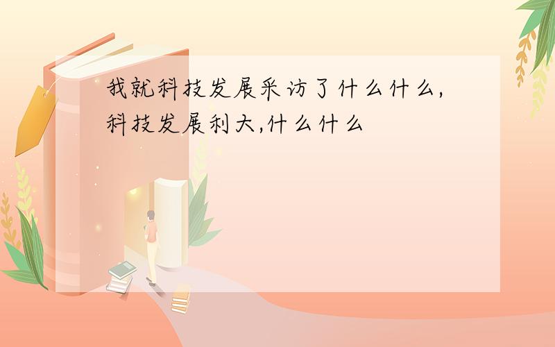 我就科技发展采访了什么什么,科技发展利大,什么什么