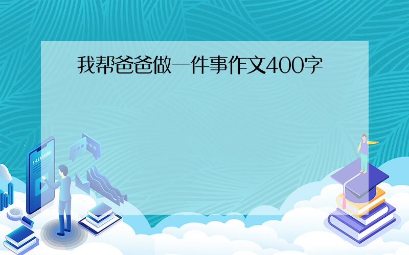 我帮爸爸做一件事作文400字