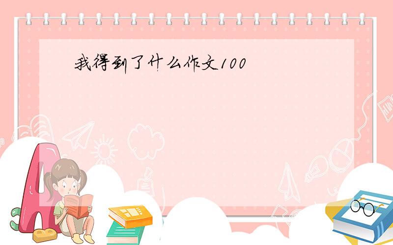 我得到了什么作文100