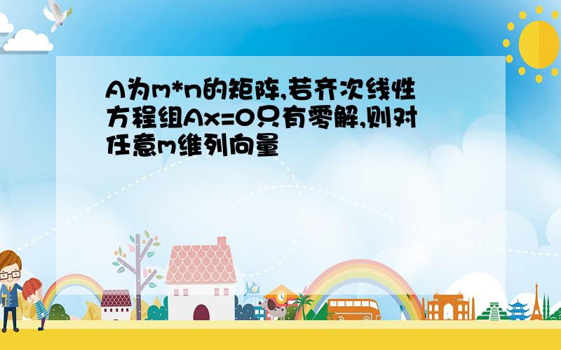 A为m*n的矩阵,若齐次线性方程组Ax=0只有零解,则对任意m维列向量