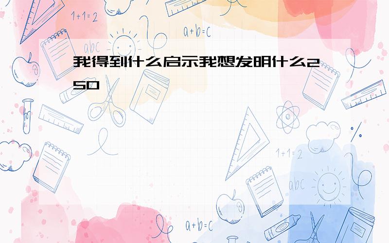 我得到什么启示我想发明什么250