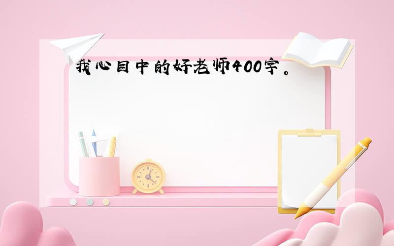 我心目中的好老师400字。