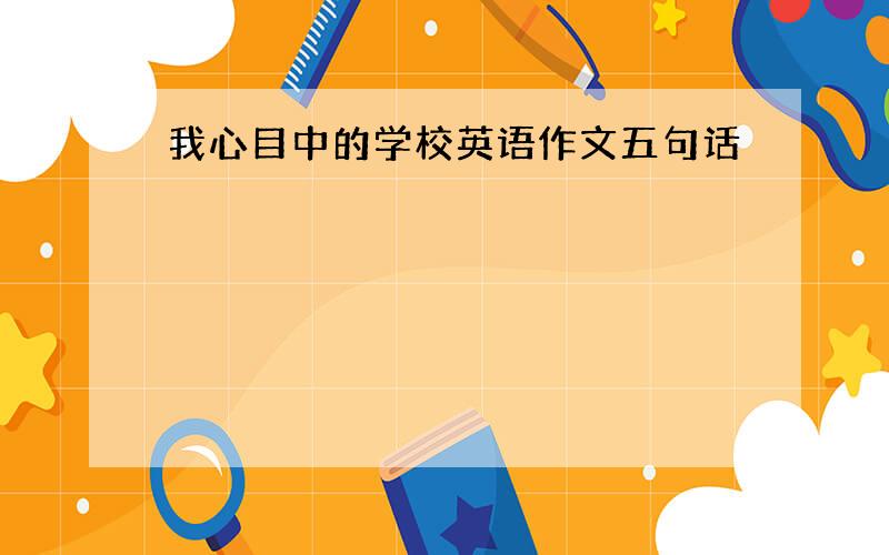 我心目中的学校英语作文五句话