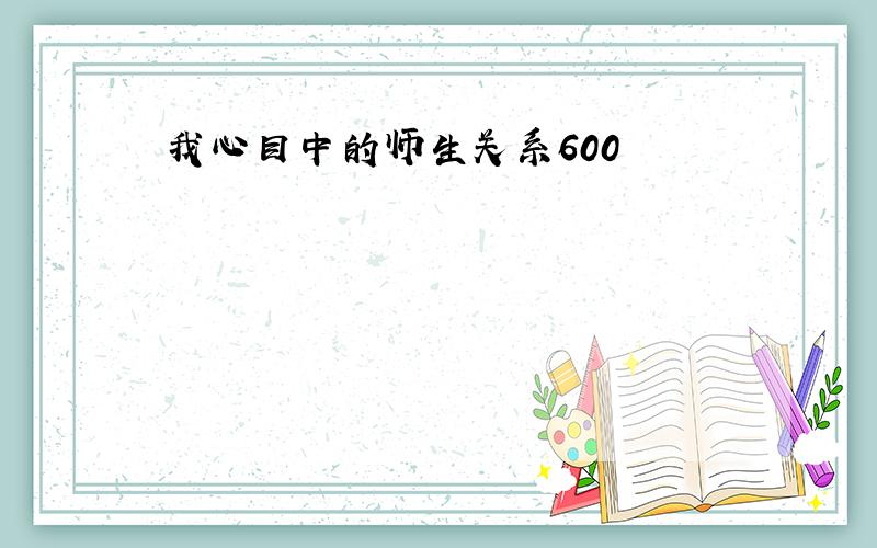 我心目中的师生关系600