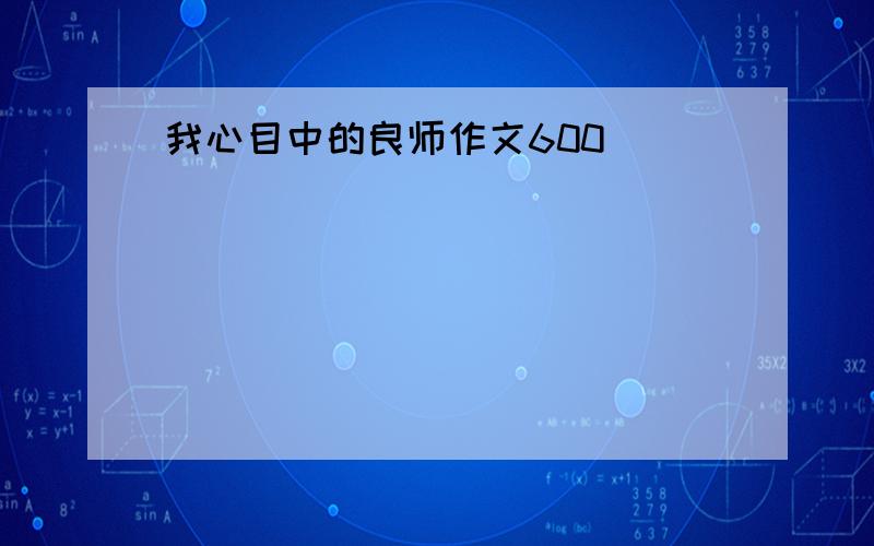 我心目中的良师作文600