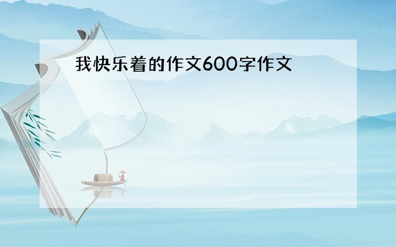 我快乐着的作文600字作文