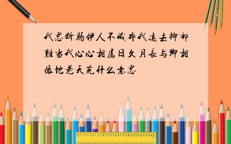 我思断肠伊人不藏弃我远去抑郁难当我心心相属日久月长与卿相依地老天荒什么意思