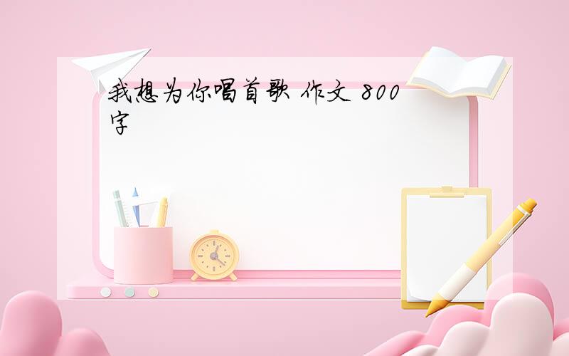 我想为你唱首歌 作文 800字