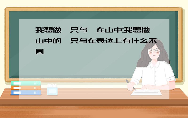 我想做一只鸟,在山中:我想做山中的一只鸟在表达上有什么不同