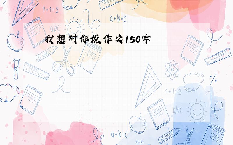 我想对你说作文150字