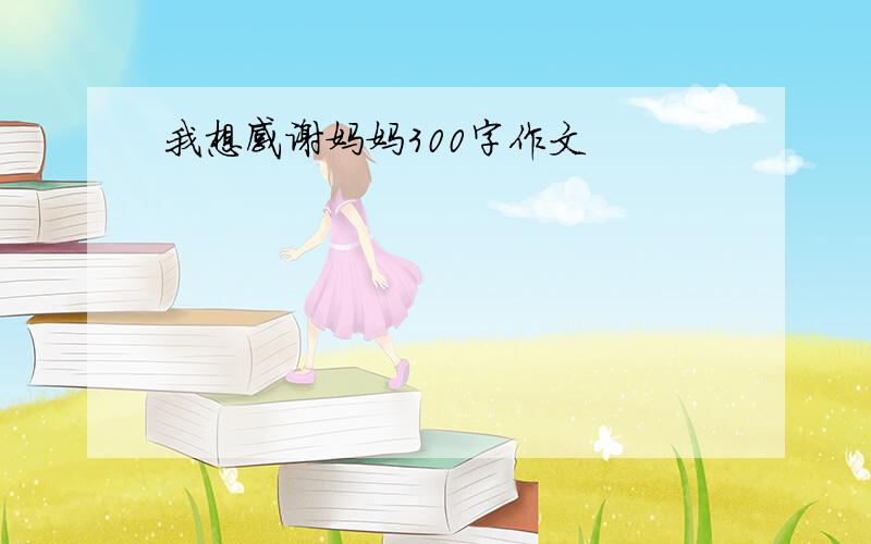 我想感谢妈妈300字作文