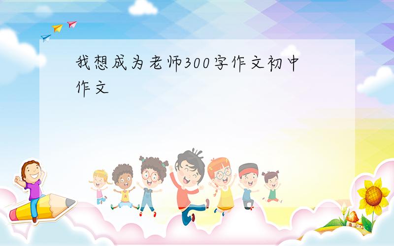 我想成为老师300字作文初中作文