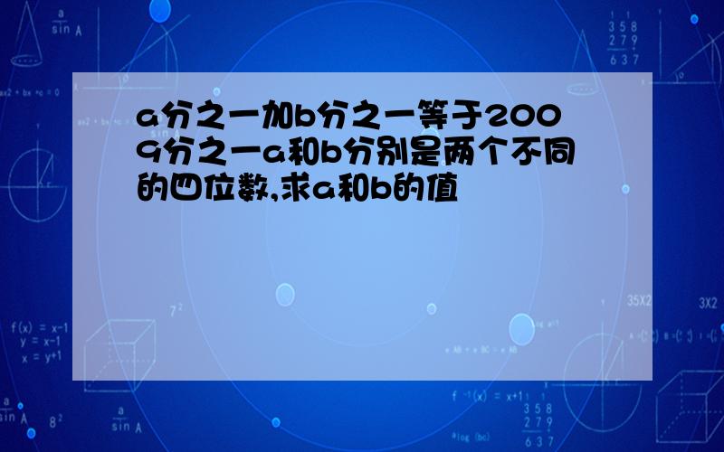 a分之一加b分之一等于2009分之一a和b分别是两个不同的四位数,求a和b的值