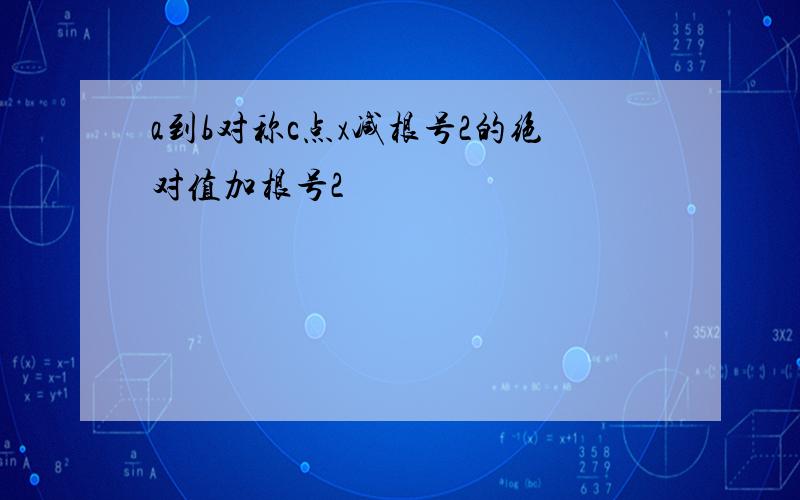 a到b对称c点x减根号2的绝对值加根号2