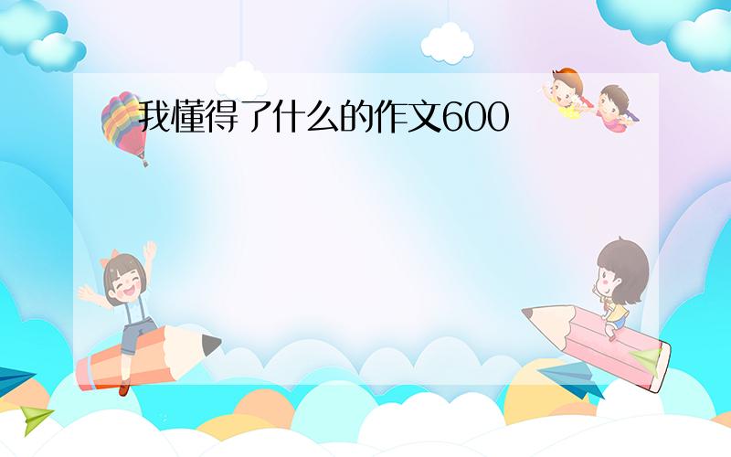 我懂得了什么的作文600