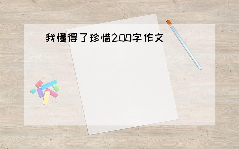 我懂得了珍惜200字作文