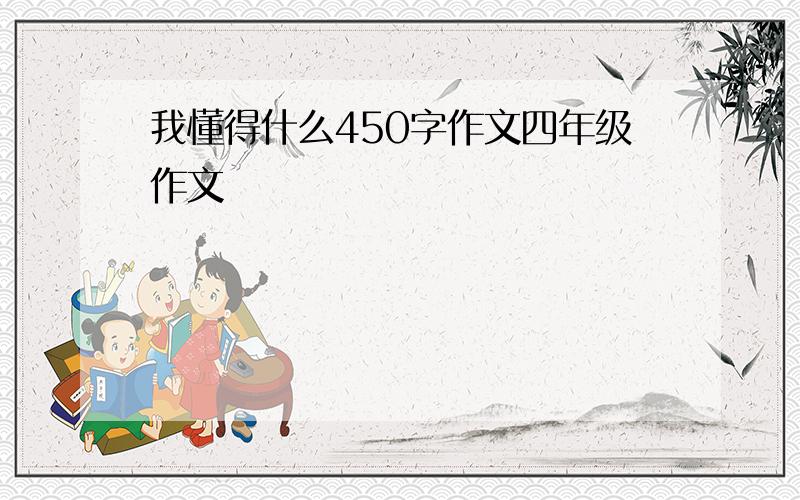 我懂得什么450字作文四年级作文