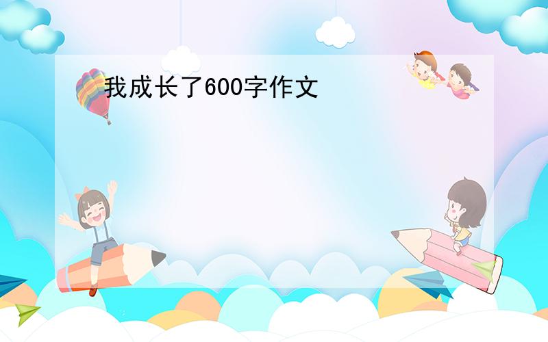 我成长了600字作文