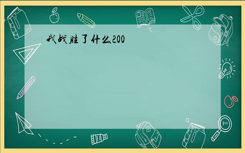 我战胜了什么200