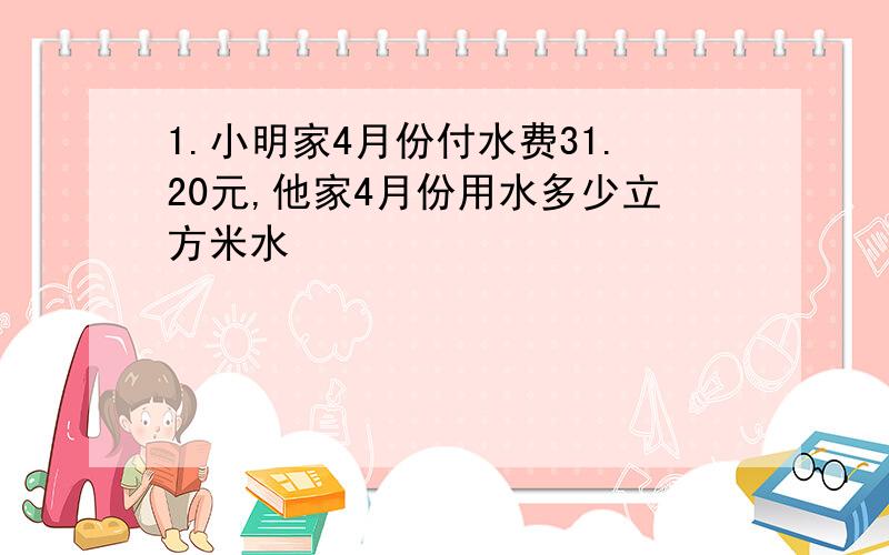 1.小明家4月份付水费31.20元,他家4月份用水多少立方米水