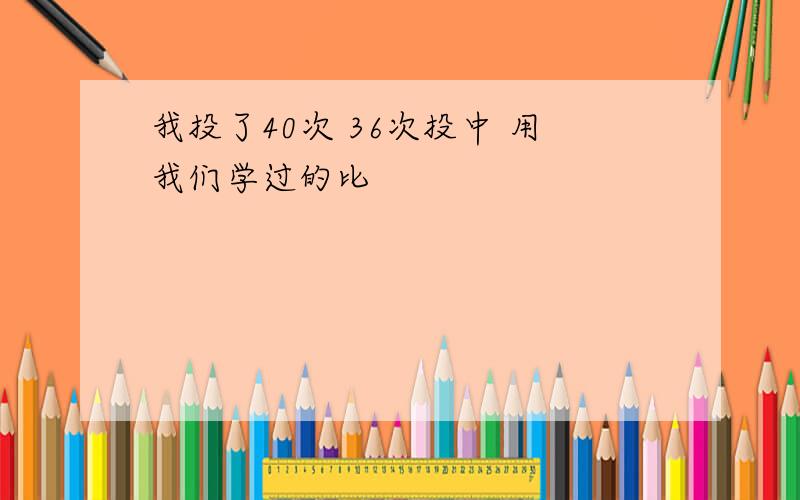 我投了40次 36次投中 用我们学过的比