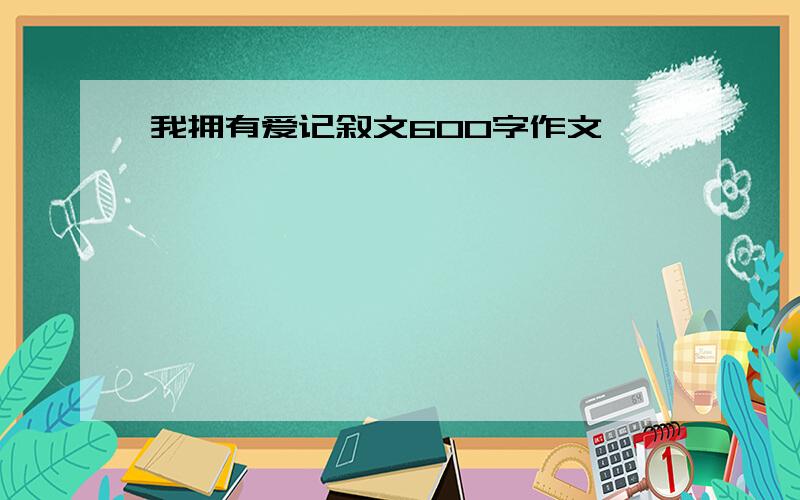 我拥有爱记叙文600字作文