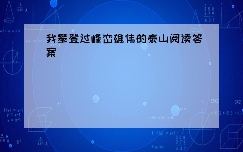 我攀登过峰峦雄伟的泰山阅读答案