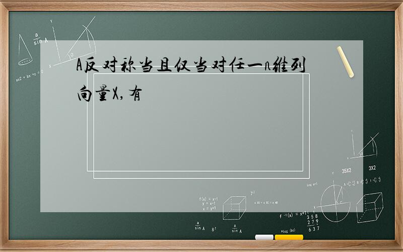 A反对称当且仅当对任一n维列向量X,有