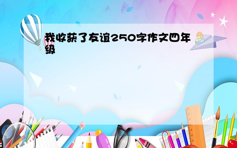 我收获了友谊250字作文四年级