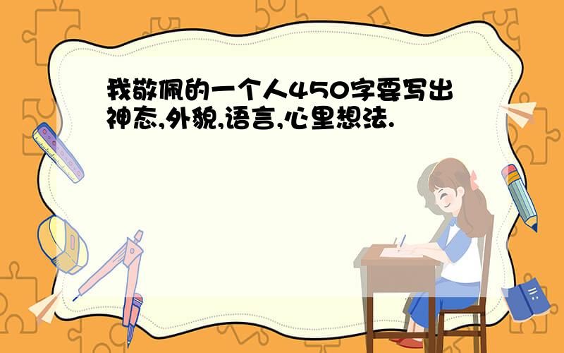 我敬佩的一个人450字要写出神态,外貌,语言,心里想法.