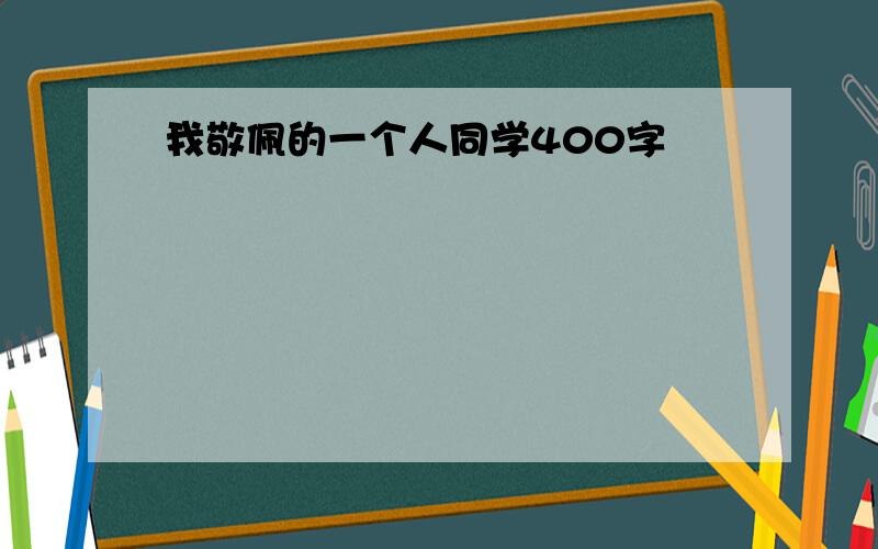 我敬佩的一个人同学400字