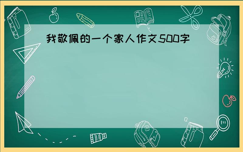 我敬佩的一个家人作文500字