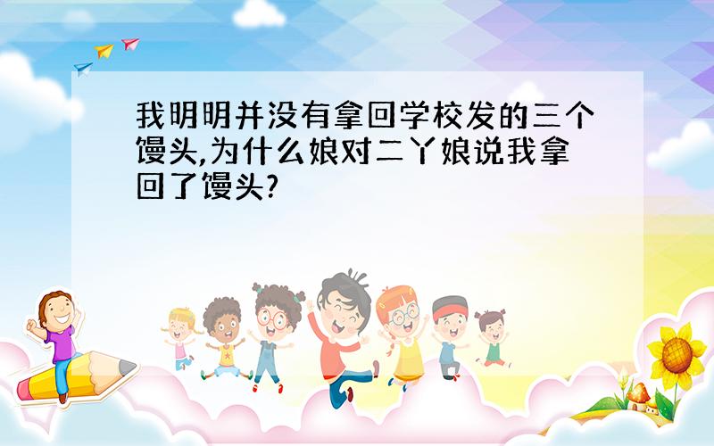 我明明并没有拿回学校发的三个馒头,为什么娘对二丫娘说我拿回了馒头?