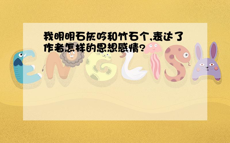 我明明石灰吟和竹石个,表达了作者怎样的思想感情?