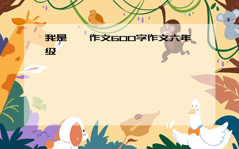 我是……作文600字作文六年级