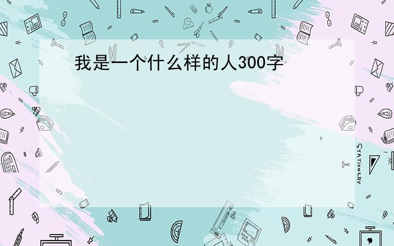 我是一个什么样的人300字