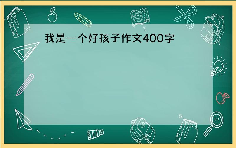 我是一个好孩子作文400字