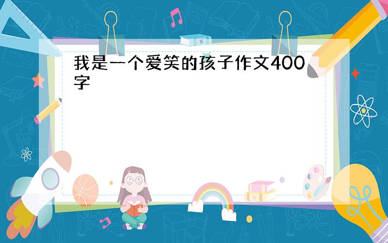 我是一个爱笑的孩子作文400字