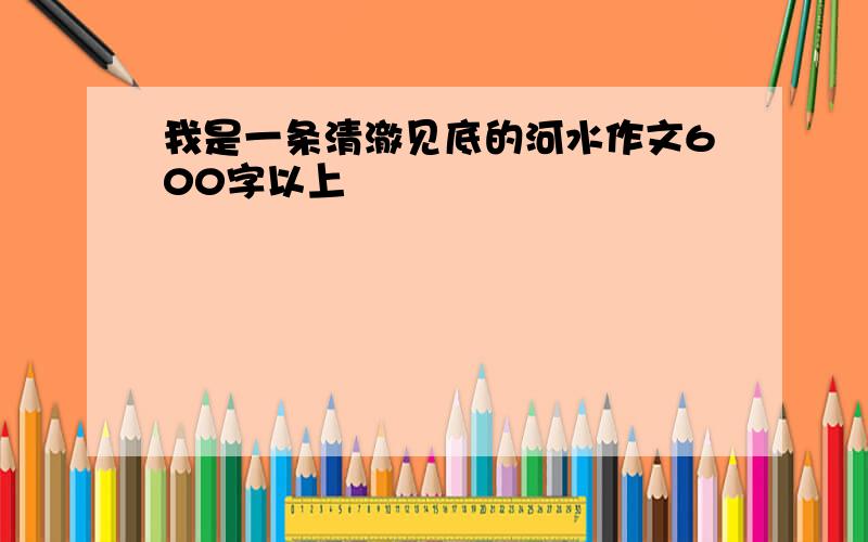 我是一条清澈见底的河水作文600字以上