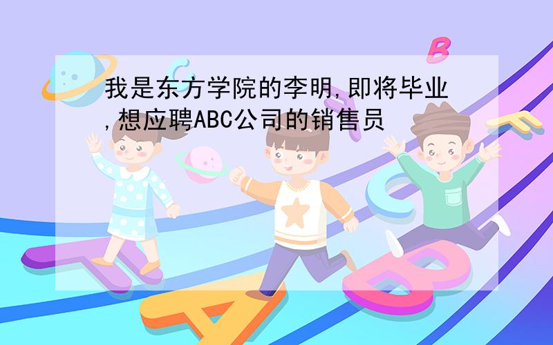 我是东方学院的李明,即将毕业,想应聘ABC公司的销售员